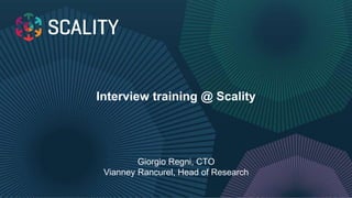 Interview training @ Scality
Giorgio Regni, CTO
Vianney Rancurel, Head of Research
 