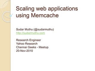Scaling web applications usingMemcache Sudar Muthu (@sudarmuthu) http://sudarmuthu.com Research Engineer Yahoo Research Chennai Geeks - Meetup 20-Nov-2010 
