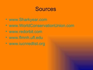 Sources
•   www.Sharkyear.com
•   www.WorldConservationUnion.com
•   www.redorbit.com
•   www.flmnh.ufl.edu
•   www.iucnredlist.org
 