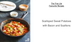 The Fine Life
Favourite Recipes
Scalloped Sweet Potatoes
with Bacon and Scallions
 