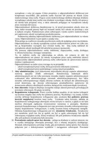 „Projekt współfinansowany ze środków Europejskiego Funduszu Społecznego”
51
wyrządzone z winy jej organu. Celem przepisów o odpowiedzialności deliktowej jest
kompensata uszczerbku, jaki poniosła osoba fizyczna lub prawna na skutek czynu
niedozwolonego innej osoby. Pojęcie czynu niedozwolonego (deliktu) obejmuje działanie
wyrządzające szkodę innej osobie oraz działanie wywołujące szkodę, choćby ich sprawcy
nie można było przypisać winy, a także zdarzenie polegające na wyrządzeniu szkody
przez zwierzęta lub rzeczy.
Odpowiedzialność deliktową charakteryzuje to, że przed powstaniem szkody stron nie
łączy żaden stosunek prawny bądź też stosunek istniał, lecz szkoda nie pozostaje z nim
w żadnym związku. Podstawowym celem zobowiązań z tytułu czynów niedozwolonych
jest naprawienie szkody wyrządzonej poszkodowanemu.
Podstawową odmianą odpowiedzialności deliktowej jest odpowiedzialność za własne
czyny. Odpowiedzialność ta jest oparta o zasadę winy.
Wina polega na wadliwym stosunku psychicznym osoby do podjętego przez nią działania.
Odpowiedzialność za szkodę wyrządzoną czynem niedozwolonym ponosi nie tylko ten,
kto ją bezpośrednio wyrządził, lecz również każdy, kto inną osobę nakłaniał do
wyrządzenia szkody (podżegał) lub udzielał jej pomocy (pomocnik).
Nie ponoszą odpowiedzialności osoby małoletnie, niepoczytalne, osoby działające
w obronie koniecznej i stosujące samopomoc.
To, że niektóre osoby nie odpowiadają za szkody, nie oznacza że nikt tej
odpowiedzialności nie ponosi. Za szkody wyrządzone przez osoby małoletnie (dzieci)
i niepoczytalne odpowiedzialność ponoszą osoby zobowiązane do sprawowania nadzoru
(rodzice i opiekunowie).
Odpowiedzialność za cudze czyny rozciąga się na przypadki:
– szkód wyrządzonych przez osobę, której powierzono dokonanie czynności,
– szkód wyrządzonych przez podwładnego i szereg innych przypadków.
3. Akty administracyjne, czyli jednostronne indywidualne decyzje organów administracji,
stanowią specjalne źródło zobowiązań. Konsekwencją niektórych aktów
administracyjnych jest nie tylko powstanie stosunku między organem administracyjnym
a adresatem aktu administracyjnego (stosunek administracyjnoprawny), lecz także
stosunku zobowiązaniowego między dwiema osobami, do których akt administracyjny
został skierowany, np. decyzja zobowiązująca przedsiębiorstwo państwowe do
dostarczenia odbiorcy określonych wyrobów służących do zwalczania klęski żywiołowej.
4. Inne zdarzenia. Grupa ta obejmuje szczególne rodzaje zdarzeń prawnych, powodujących
powstanie zobowiązań. Do grupy tej należą:
a) Bezpodstawne wzbogacenie. Prawo cywilne hołduje zasadzie, że nie można wzbogacić
się kosztem majątku inne osoby bez podstawy prawnej. Wychodząc z tej zasady, kodeks
cywilny definiuje bezpodstawne wzbogacenie jako uzyskanie bez podstawy prawnej
korzyści majątkowej kosztem innej osoby. Uzyskanie takiej korzyści, nakłada na
bezpodstawnie wzbogaconego obowiązek zwrotu korzyści w naturze, a gdyby to nie było
możliwe obowiązek zapłacenia równowartości wyrażonej w pieniądzu. Skutkiem
prawnym bezpodstawnego wzbogacenia jest więc powstanie stosunku zobowiązaniowego,
między bezpodstawnie wzbogaconym, a osobą, kosztem której wzbogacenie nastąpiło.
Odmianą bezpodstawnego wzbogacenia jest tzw. nienależne świadczenie. Świadczenie
jest nienależne, jeżeli ten, kto je spełnił, nie był w ogóle zobowiązany lub nie był
zobowiązany względem osoby, której świadczył, lub jeśli podstawa świadczenia odpadła
albo jeśli podstawa świadczenia była nieważna.
b) Prowadzenie cudzych spraw bez zlecenia – polega na działaniu w cudzym interesie, nie
w wyniku istniejącego obowiązku prawnego, lecz z własnej inicjatywy działającego.
Stosunek zobowiązaniowy powstaje wtedy, gdy prowadzenie cudzej sprawy bez zlecenia
połączone jest z dokonywaniem wydatków i zaciąganiem zobowiązań. Powstanie
 