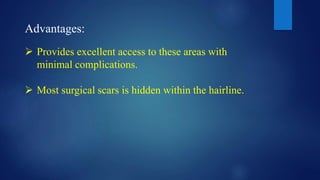 Advantages:
 Provides excellent access to these areas with
minimal complications.
 Most surgical scars is hidden within the hairline.
 