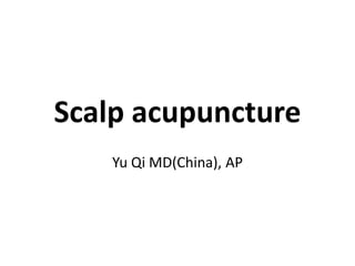 Scalp acupuncture
Yu Qi MD(China), AP
 