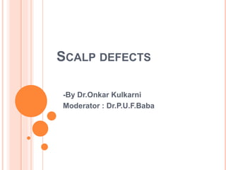 SCALP DEFECTS
-By Dr.Onkar Kulkarni
Moderator : Dr.P.U.F.Baba
 