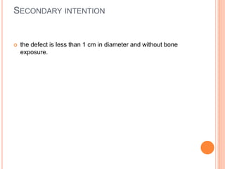 SECONDARY INTENTION
 the defect is less than 1 cm in diameter and without bone
exposure.
 