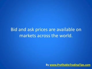 Bid and ask prices are available on
    markets across the world.




                 By www.ProfitableTradingTips.com
 