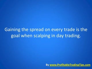 Gaining the spread on every trade is the
   goal when scalping in day trading.




                   By www.ProfitableTradingTips.com
 