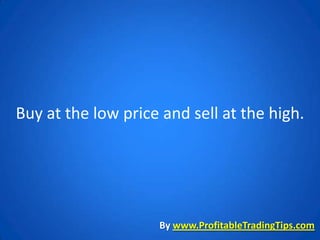 Buy at the low price and sell at the high.




                    By www.ProfitableTradingTips.com
 