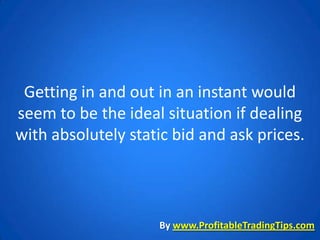 Getting in and out in an instant would
seem to be the ideal situation if dealing
with absolutely static bid and ask prices.



                    By www.ProfitableTradingTips.com
 