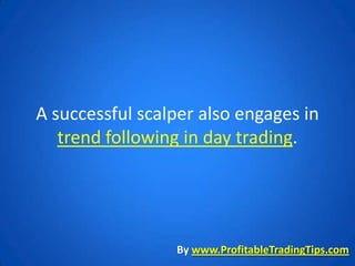 A successful scalper also engages in
   trend following in day trading.




                 By www.ProfitableTradingTips.com
 