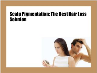 Scalp Pigmentation: The Best Hair Loss 
Solution 
 