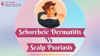 Scalp Psoriasis
Seborrheic Dermatitis
Vs
www.drpriyaskinandhairclinic.com
 