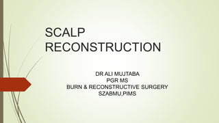SCALP
RECONSTRUCTION
DR ALI MUJTABA
PGR MS
BURN & RECONSTRUCTIVE SURGERY
SZABMU,PIMS
 