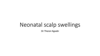 Neonatal scalp swellings
Dr Thoren Kgaabi
 