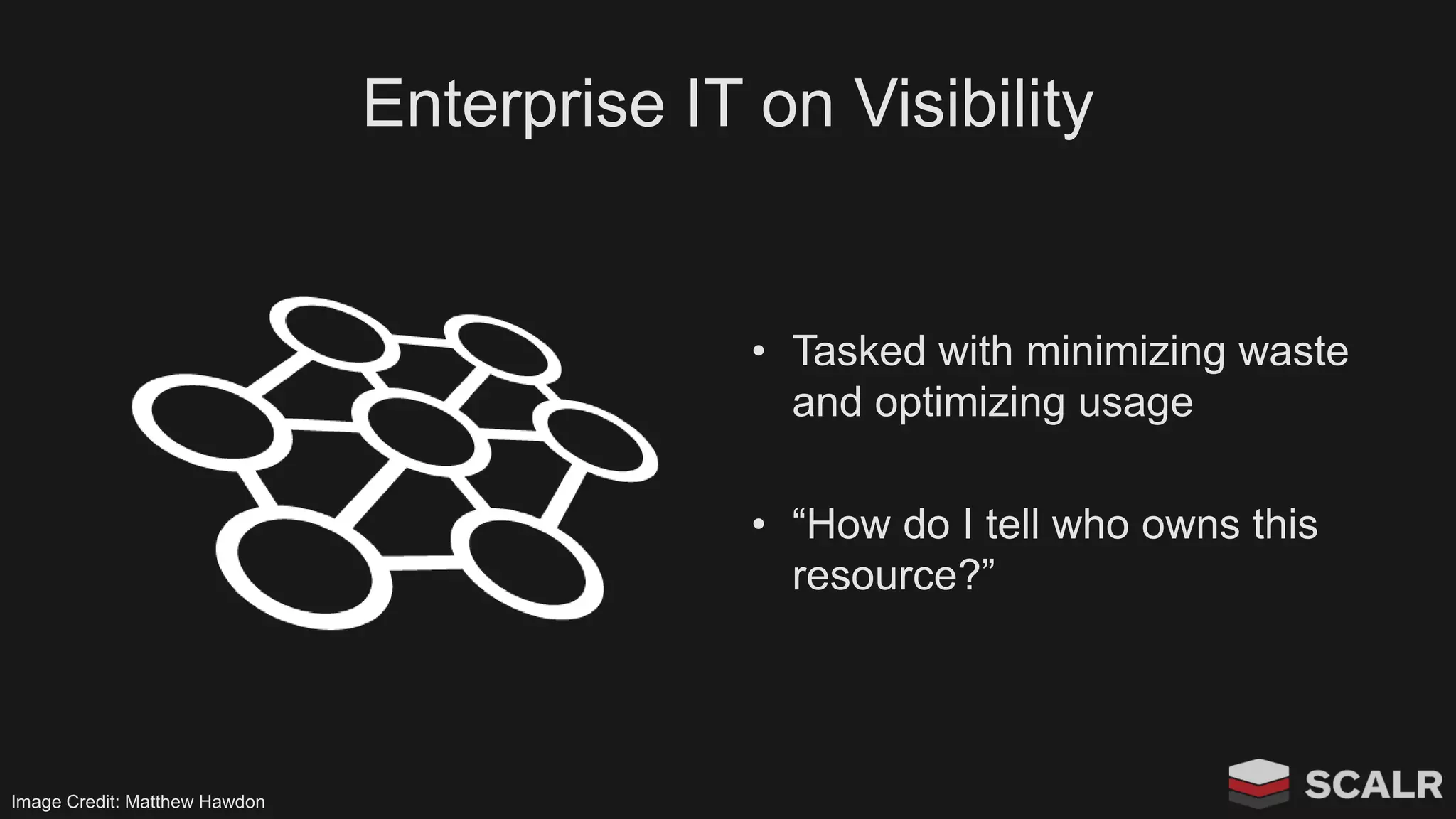 Enterprise IT on Visibility
• Tasked with minimizing waste
and optimizing usage
• “How do I tell who owns this
resource?”
Image Credit: Matthew Hawdon
 