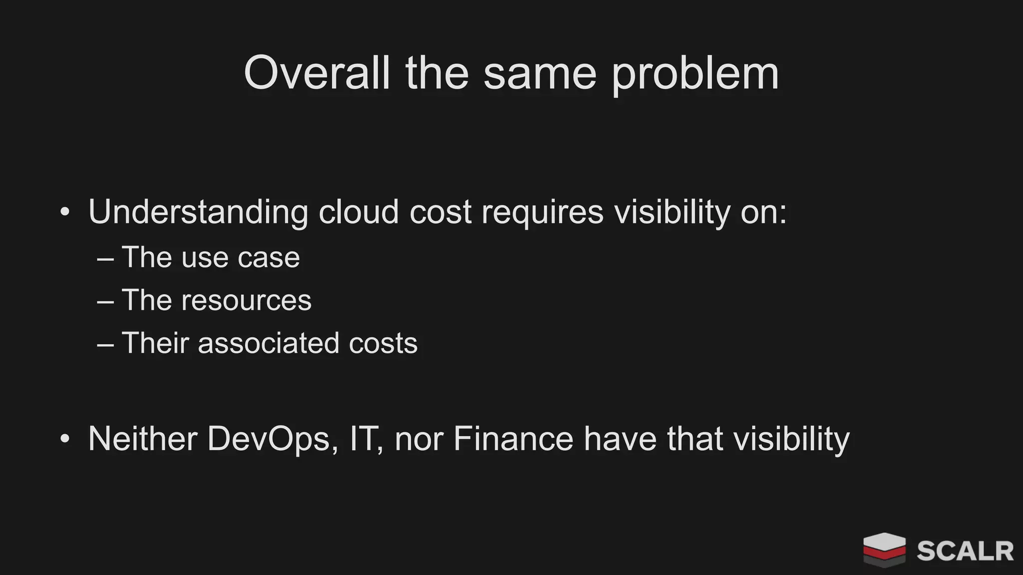 Overall the same problem
• Understanding cloud cost requires visibility on:
– The use case
– The resources
– Their associated costs
• Neither DevOps, IT, nor Finance have that visibility
 