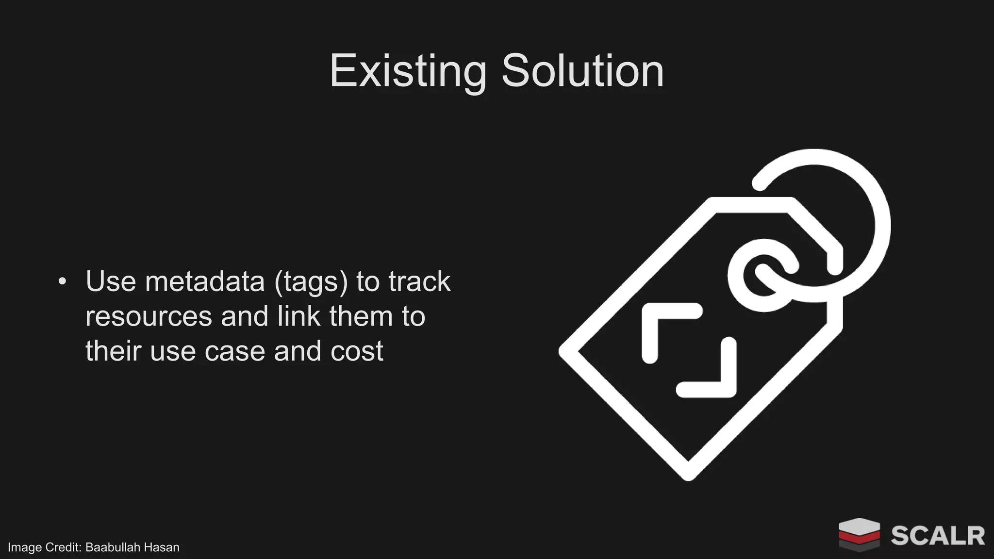 Existing Solution
• Use metadata (tags) to track
resources and link them to
their use case and cost
Image Credit: Baabullah Hasan
 