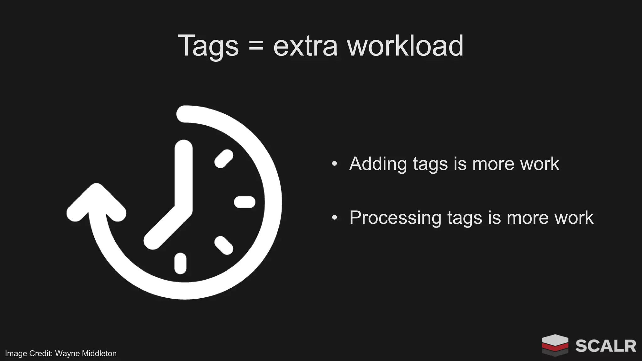 Tags = extra workload
• Adding tags is more work
• Processing tags is more work
Image Credit: Wayne Middleton
 
