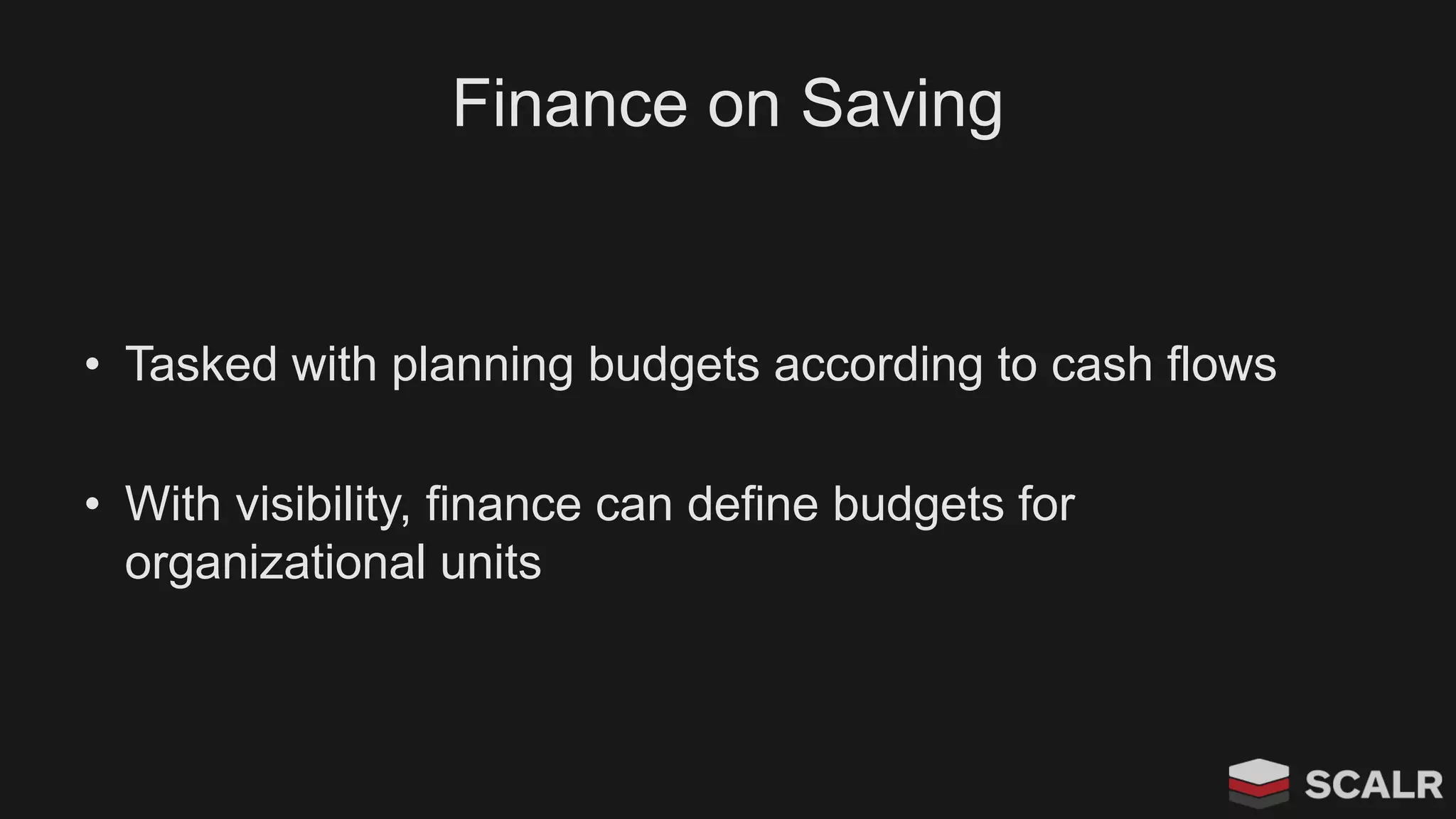 Finance on Saving
• Tasked with planning budgets according to cash flows
• With visibility, finance can define budgets for
organizational units
 