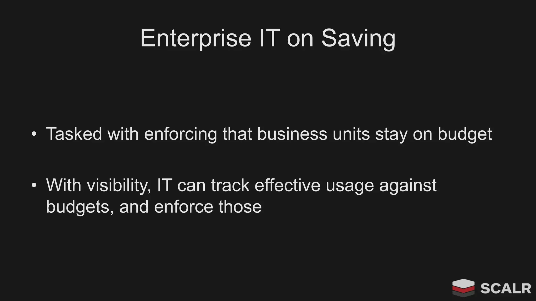 Enterprise IT on Saving
• Tasked with enforcing that business units stay on budget
• With visibility, IT can track effective usage against
budgets, and enforce those
 