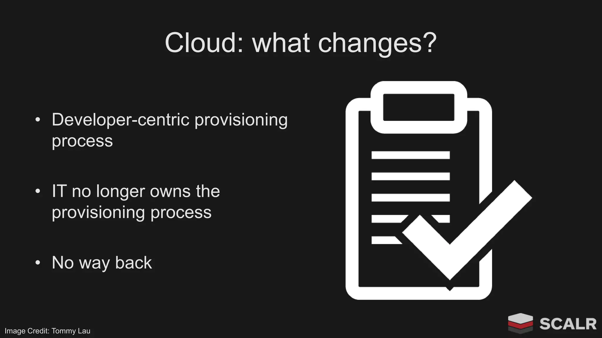 Cloud: what changes?
• Developer-centric provisioning
process
• IT no longer owns the
provisioning process
• No way back
Image Credit: Tommy Lau
 