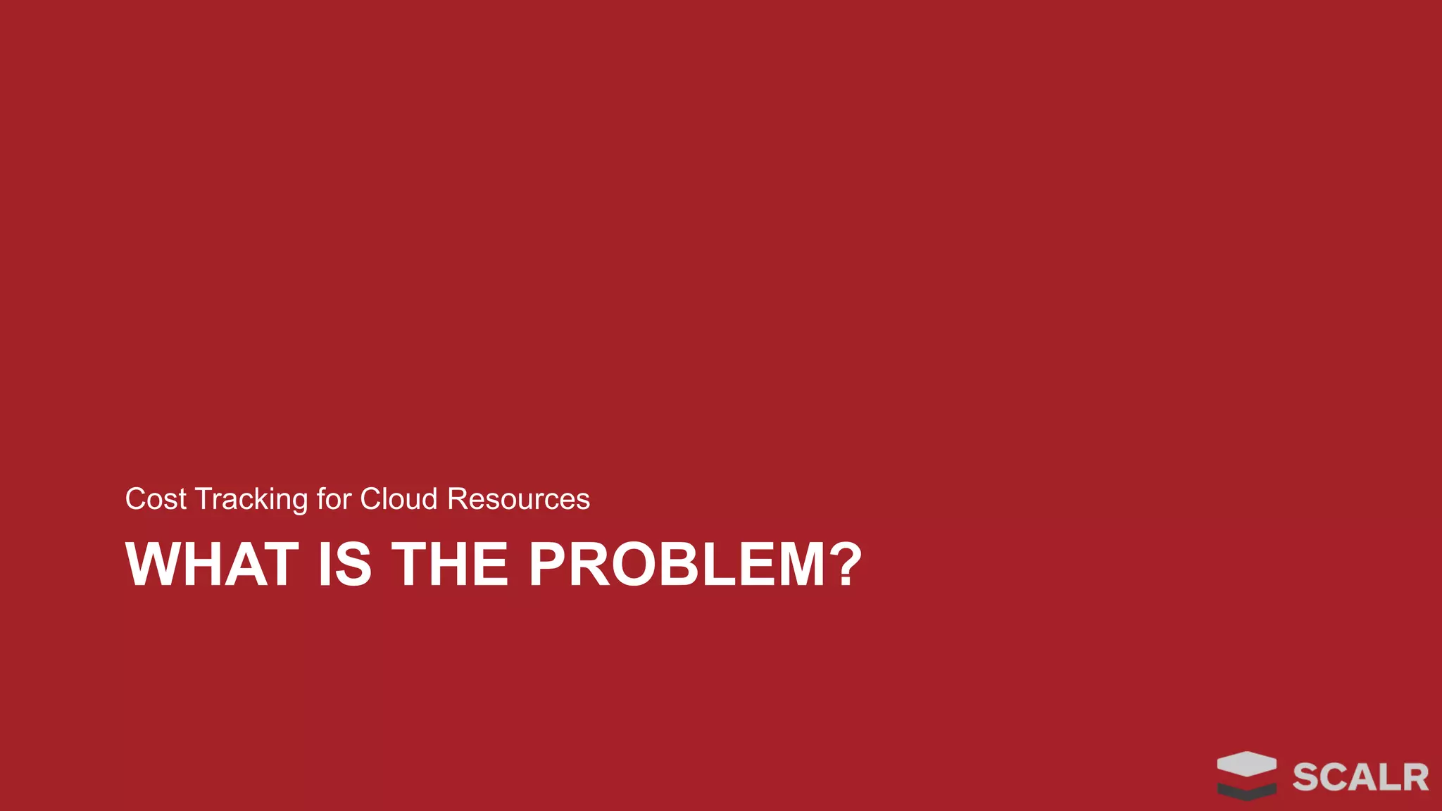 WHAT IS THE PROBLEM?
Cost Tracking for Cloud Resources
 