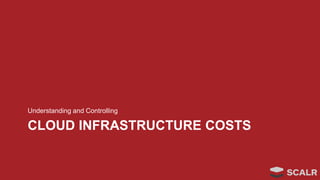 CLOUD INFRASTRUCTURE COSTS
Understanding and Controlling
 