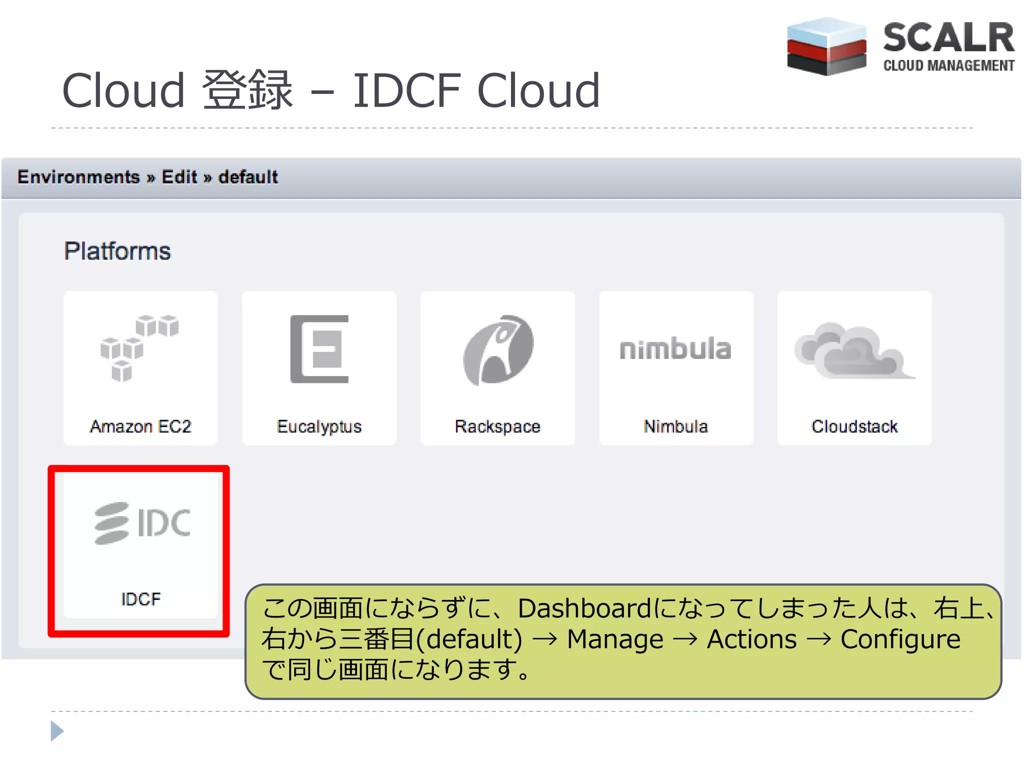Cloud 登録 – IDCF Cloud




       この画面にならずに、Dashboardになってしまった人は、右上、
       右から三番目(default) → Manage → Actions → Configure
       で同じ画面になります。
 