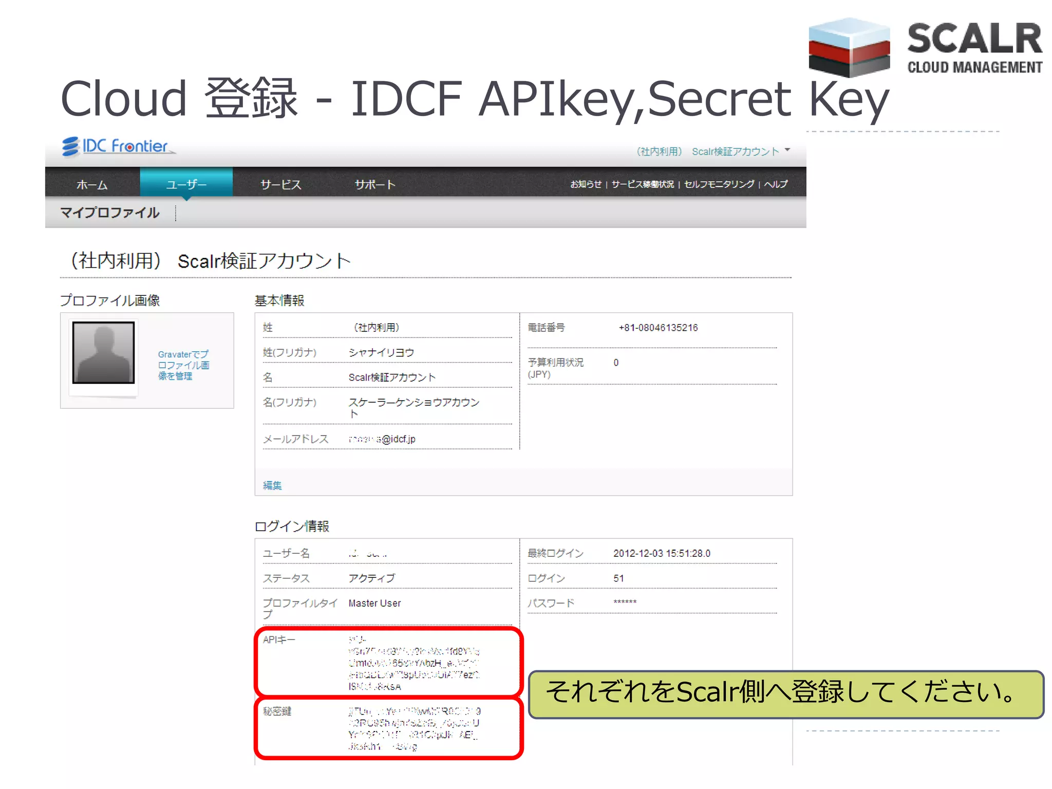 Cloud 登録 - IDCF APIkey,Secret Key




                   それぞれをScalr側へ登録してください。
 