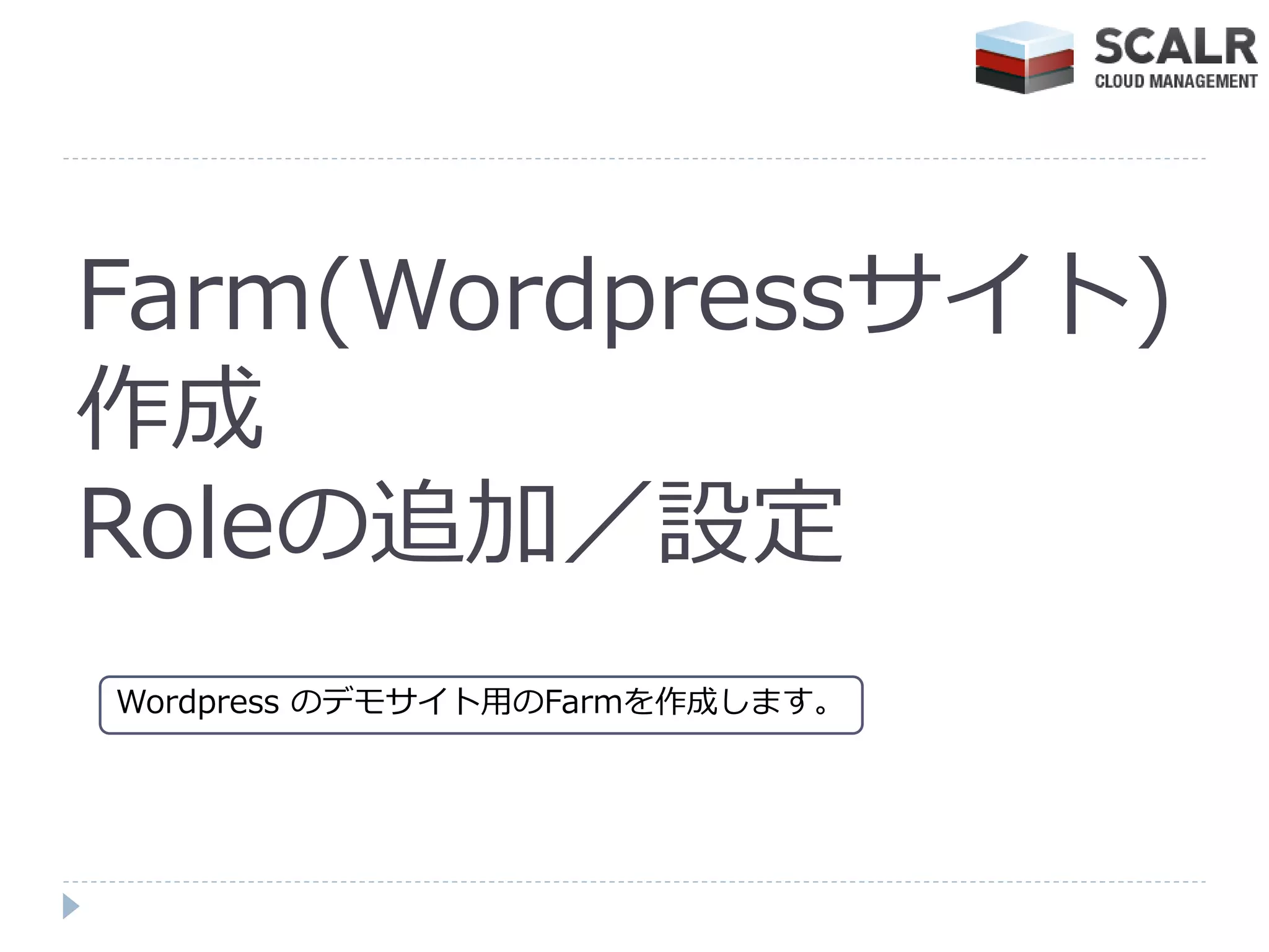 Farm(Wordpressサ゗ト)
作成
Roleの追加／設定
Wordpress のデモサ゗ト用のFarmを作成します。
 