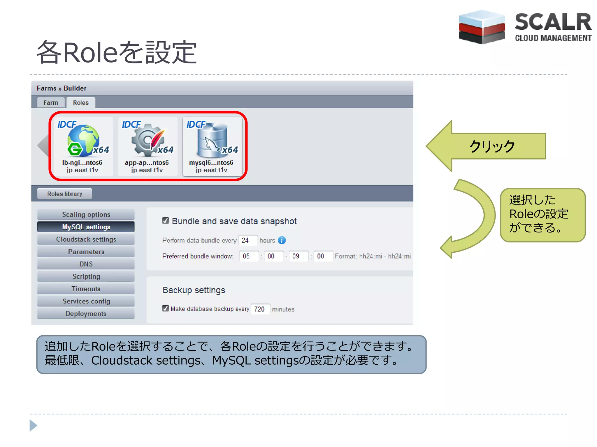 各Roleを設定


                                                  クリック


                                                     選択した
                                                     Roleの設定
                                                     ができる。




追加したRoleを選択することで、各Roleの設定を行うことができます。
最低限、Cloudstack settings、MySQL settingsの設定が必要です。
 