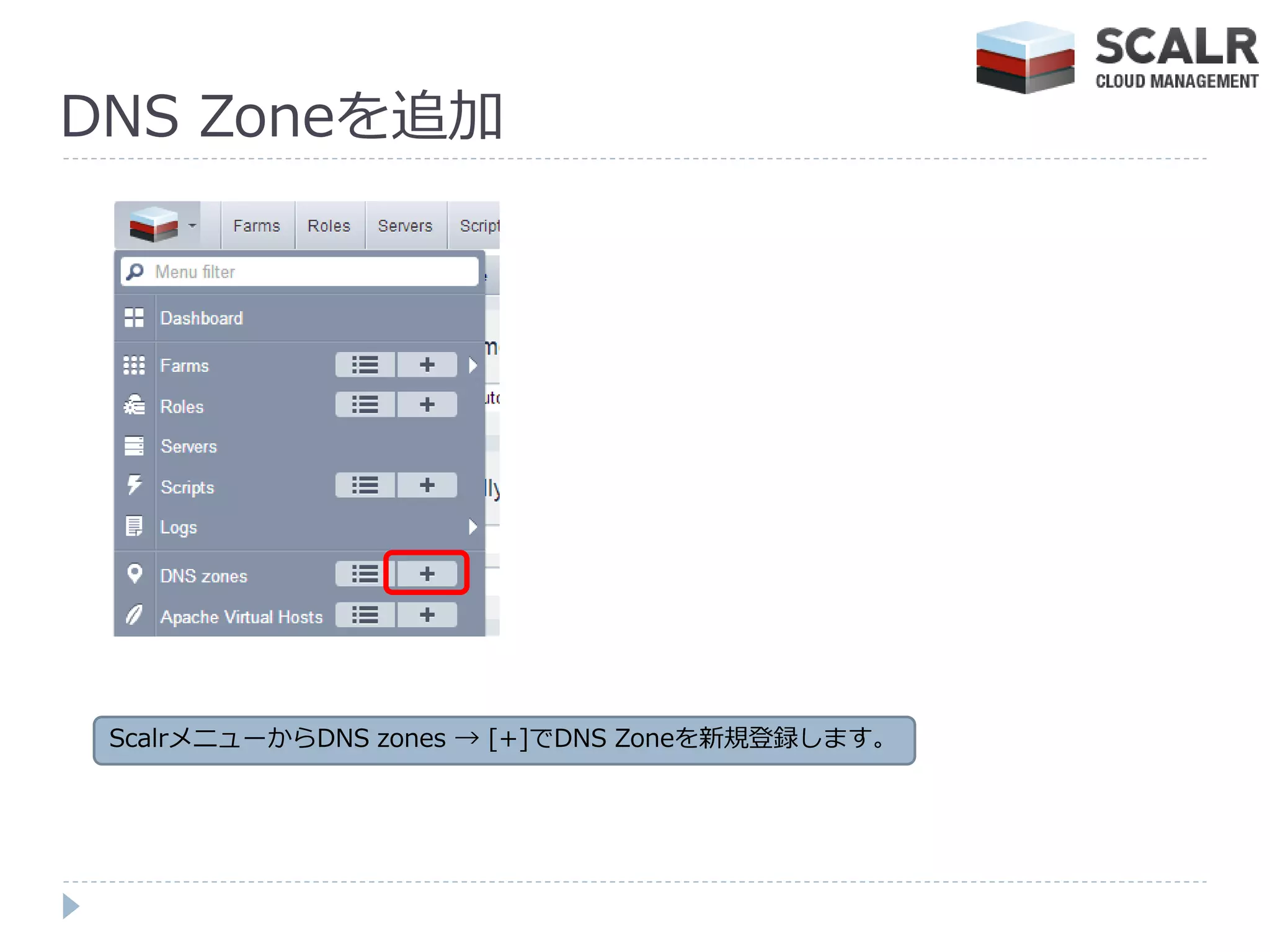 DNS Zoneを追加




 ScalrメニューからDNS zones → [+]でDNS Zoneを新規登録します。
 
