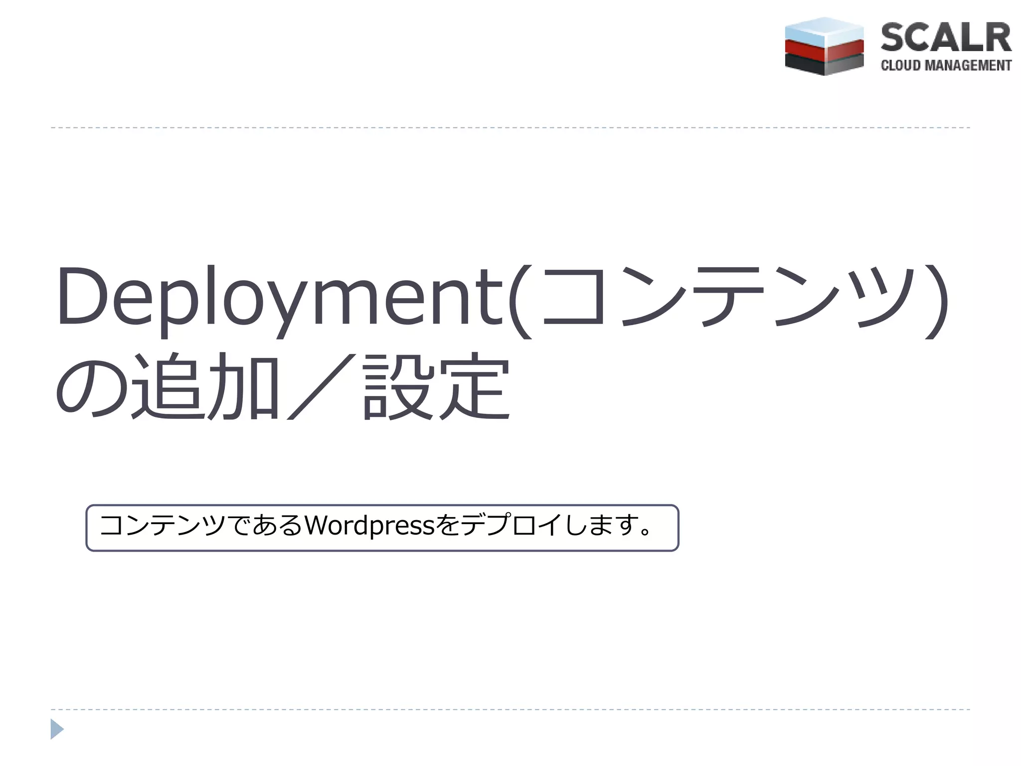 Deployment(コンテンツ)
の追加／設定
コンテンツであるWordpressをデプロ゗します。
 