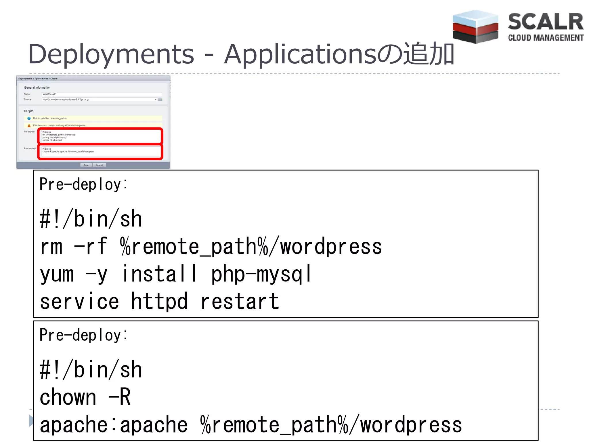 Deployments - Applicationsの追加



Pre-deploy:

#!/bin/sh
rm -rf %remote_path%/wordpress
yum -y install php-mysql
service httpd restart
Pre-deploy:

#!/bin/sh
chown -R
apache:apache %remote_path%/wordpress
 