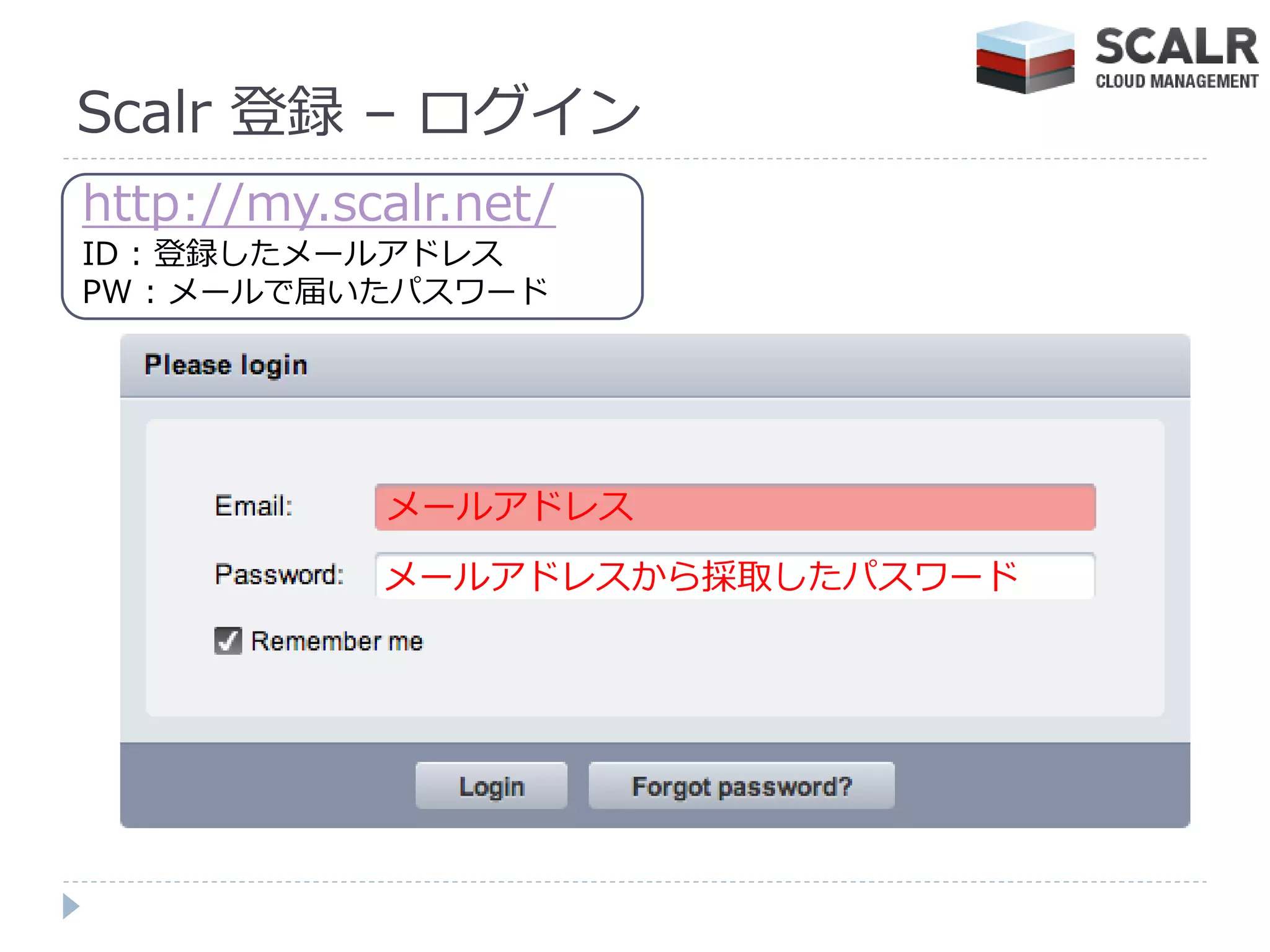 Scalr 登録 – ログ゗ン
http://my.scalr.net/
ID : 登録したメールゕドレス
PW : メールで届いたパスワード




            メールゕドレス
            メールゕドレスから採取したパスワード
 