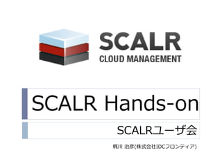 SCALR Hands-on
SCALRユーザ会
梶川 治彦(株式会社IDCフロンテゖゕ)
 