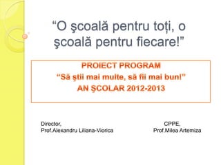 “O şcoală pentru toţi, o
şcoală pentru fiecare!”
Director, CPPE,
Prof.Alexandru Liliana-Viorica Prof.Milea Artemiza
 