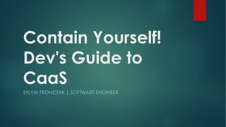 Contain Yourself!
Dev's Guide to
CaaS
SYLVIA FRONCZAK | SOFTWARE ENGINEER
 