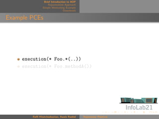 Brief Introduction to AOP
                    Rejuvenation Approach
                Simple Motivating Example
                                 Downloads


Example PCEs




     execution(* Foo.*(..))
     execution(* Foo.methodA())




         Raﬃ Khatchadourian, Awais Rashid    Rejuvenate Pointcut
 