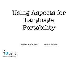 Using Aspects for
    Language
   Portability

  Lennart Kats   Eelco Visser
 