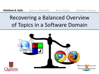 Matthew B. Kelly Jason S. Alexander Bram Adams Ahmed E. Hassan
Recovering a Balanced Overview
of Topics in a Software Domain
 