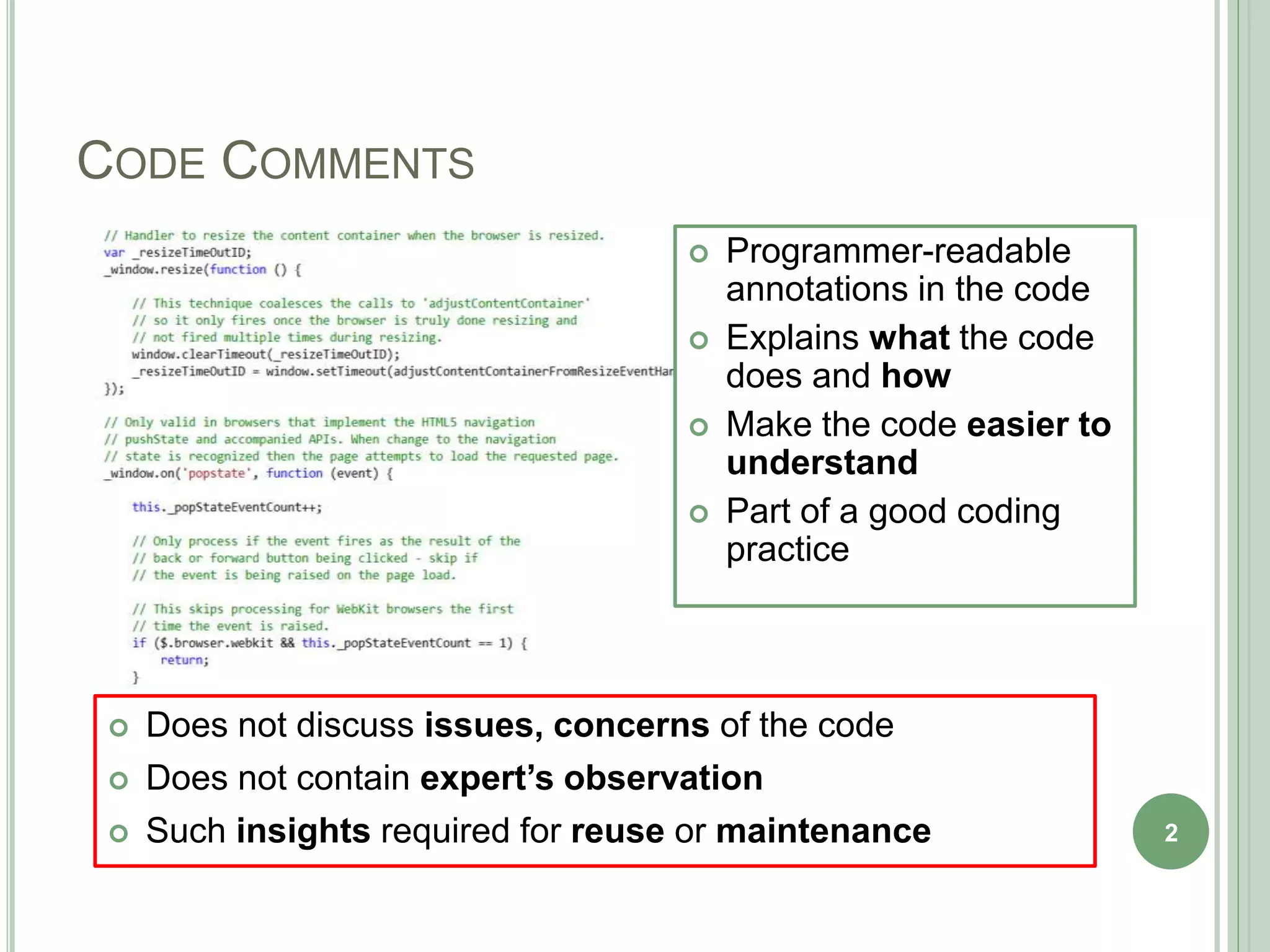 CODE COMMENTS
2
 Programmer-readable
annotations in the code
 Explains what the code
does and how
 Make the code easier to
understand
 Part of a good coding
practice
 Does not discuss issues, concerns of the code
 Does not contain expert’s observation
 Such insights required for reuse or maintenance
 