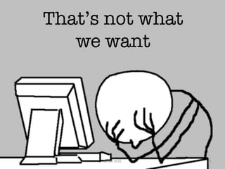 That’s not what
we want
SCAM	2016 21
 