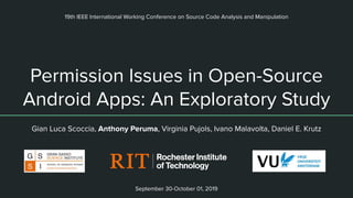 Permission Issues in Open-Source
Android Apps: An Exploratory Study
Gian Luca Scoccia, Anthony Peruma, Virginia Pujols, Ivano Malavolta, Daniel E. Krutz
19th IEEE International Working Conference on Source Code Analysis and Manipulation
September 30-October 01, 2019
 