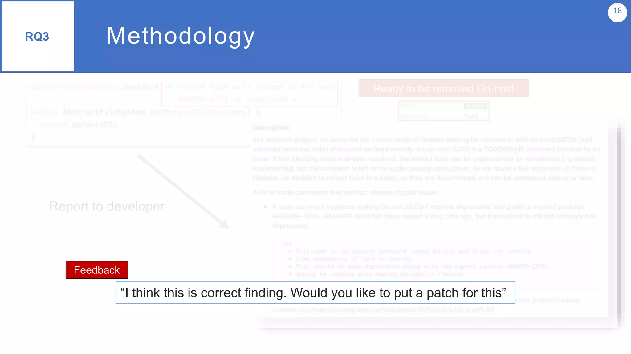 Methodology
18
RQ3
Ready to be removed On-hold
Report to developer
“I think this is correct finding. Would you like to put a patch for this”
Feedback
 