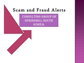 Scam and Fraud Alerts
   Consulting group of
    springhill south
         Korea
 