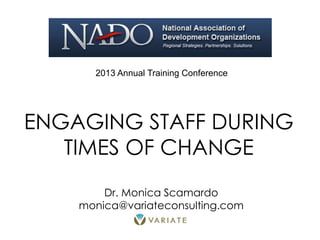 ENGAGING STAFF DURING
TIMES OF CHANGE
2013 Annual Training Conference
Dr. Monica Scamardo
monica@variateconsulting.com
 
