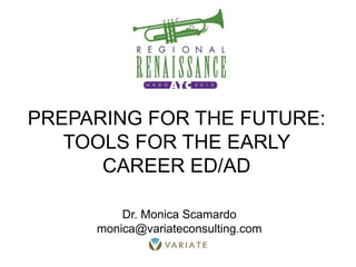 PREPARING FOR THE FUTURE:
TOOLS FOR THE EARLY
CAREER ED/AD
Dr. Monica Scamardo
monica@variateconsulting.com
 