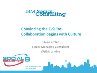 Convincing the C-Suite:
Collaboration begins with Culture
Silvia Cambie
Senior Managing Consultant
@silviacambie
 