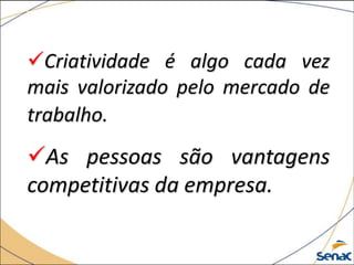 Criatividade é algo cada vez
mais valorizado pelo mercado de
trabalho.
As pessoas são vantagens
competitivas da empresa.
 